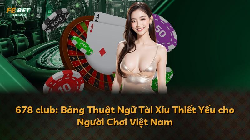 678 club: Bảng Thuật Ngữ Tài Xỉu Thiết Yếu cho Người Chơi Việt Nam