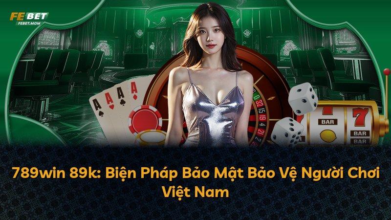 789win 89k: Biện Pháp Bảo Mật Bảo Vệ Người Chơi Việt Nam