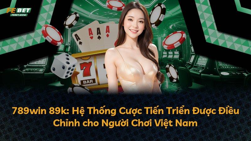 789win 89k: Hệ Thống Cược Tiến Triển Được Điều Chỉnh cho Người Chơi Việt Nam
