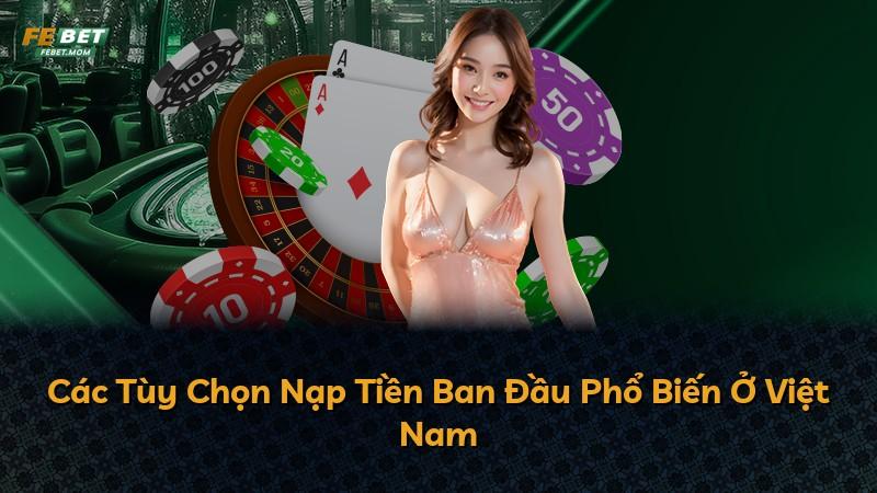 Các Tùy Chọn Nạp Tiền Ban Đầu Phổ Biến Ở Việt Nam