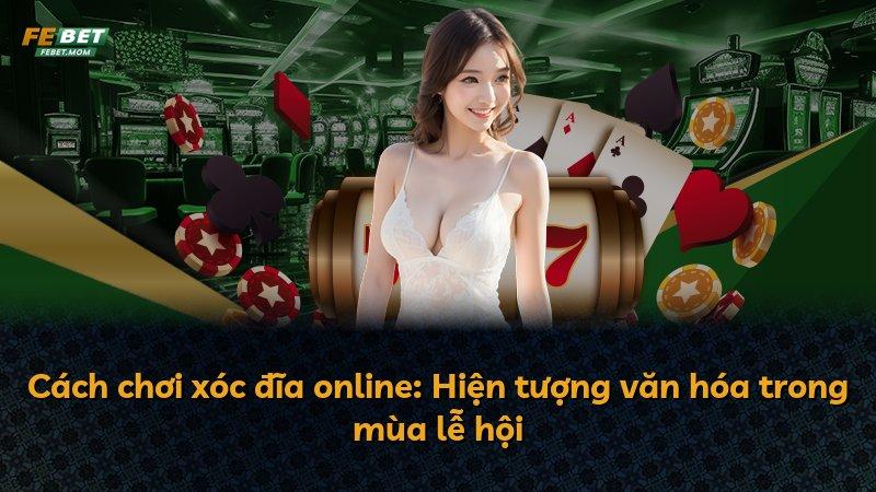 Cách chơi xóc đĩa online: Hiện tượng văn hóa trong mùa lễ hội