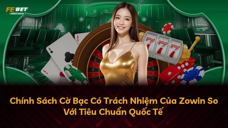 Chính Sách Cờ Bạc Có Trách Nhiệm Của Zowin So Với Tiêu Chuẩn Quốc Tế