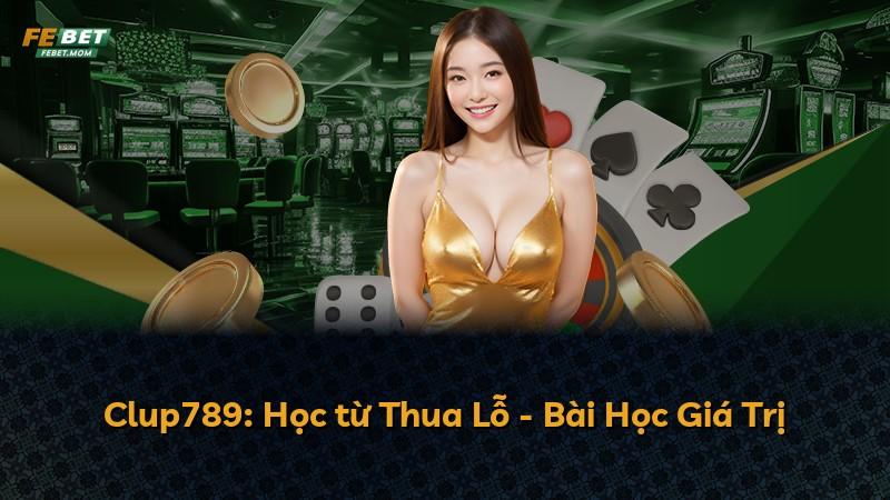 Clup789: Học từ Thua Lỗ - Bài Học Giá Trị