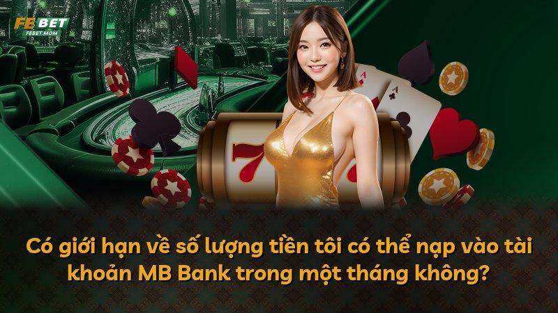 Có giới hạn về số lượng tiền tôi có thể nạp vào tài khoản MB Bank trong một tháng không?