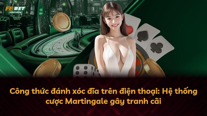 Công thức đánh xóc đĩa trên điện thoại: Hệ thống cược Martingale gây tranh cãi