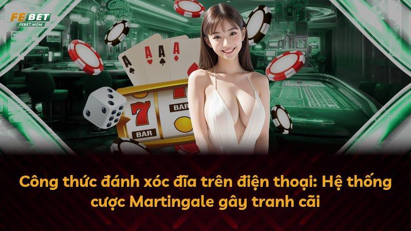 Công thức đánh xóc đĩa trên điện thoại: Hệ thống cược Martingale gây tranh cãi