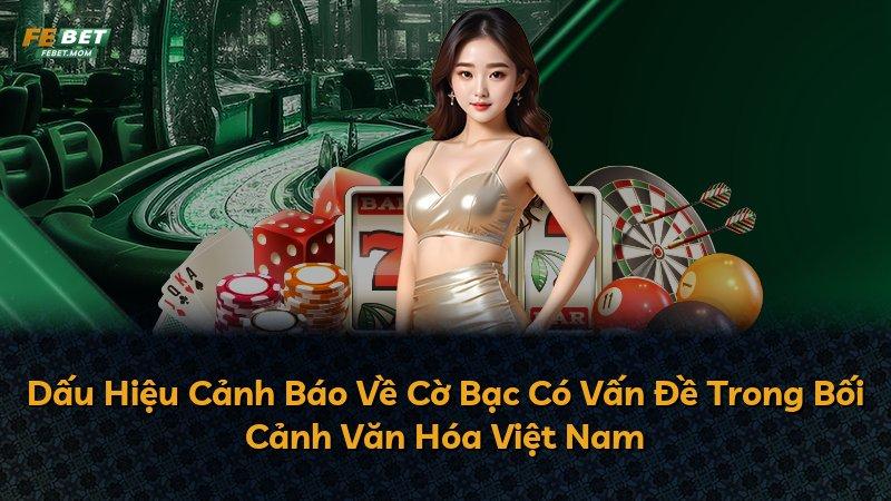Dấu Hiệu Cảnh Báo Về Cờ Bạc Có Vấn Đề Trong Bối Cảnh Văn Hóa Việt Nam