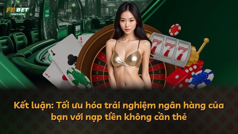 Kết luận: Tối ưu hóa trải nghiệm ngân hàng của bạn với nạp tiền không cần thẻ