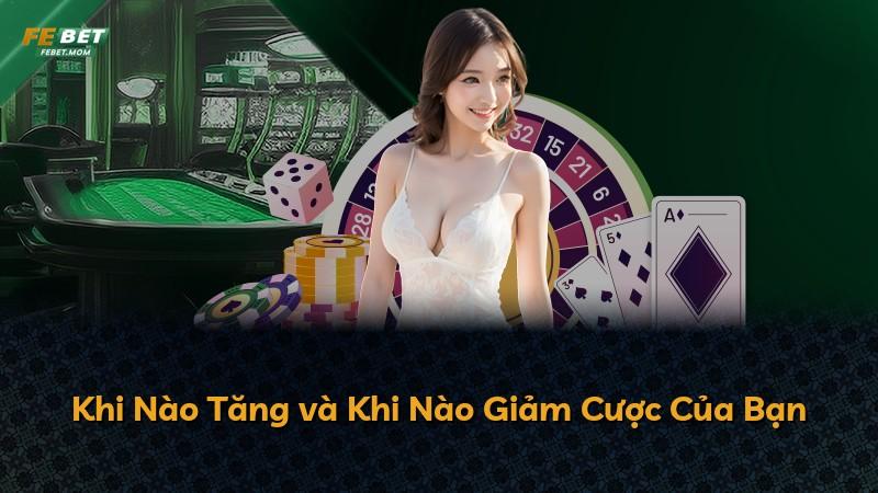 Khi Nào Tăng và Khi Nào Giảm Cược Của Bạn