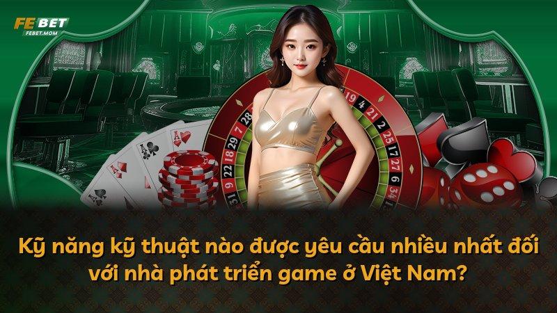 Kỹ năng kỹ thuật nào được yêu cầu nhiều nhất đối với nhà phát triển game ở Việt Nam?