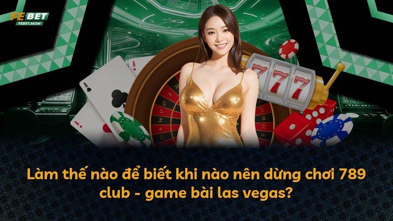 Làm thế nào để biết khi nào nên dừng chơi 789 club - game bài las vegas?