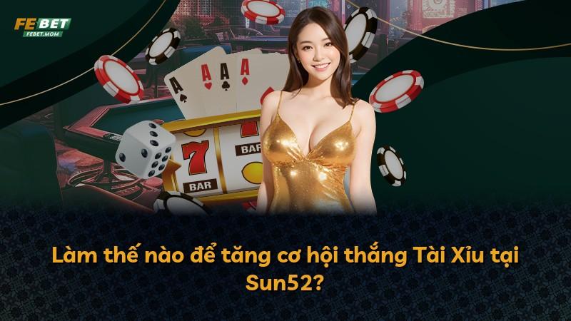Làm thế nào để tăng cơ hội thắng Tài Xỉu tại Sun52?