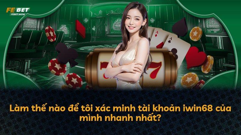 Làm thế nào để tôi xác minh tài khoản iwin68 của mình nhanh nhất?