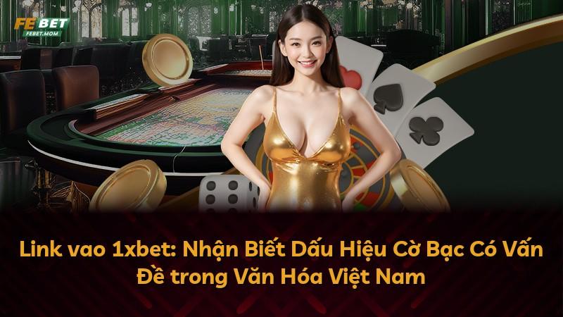 Link vao 1xbet: Nhận Biết Dấu Hiệu Cờ Bạc Có Vấn Đề trong Văn Hóa Việt Nam