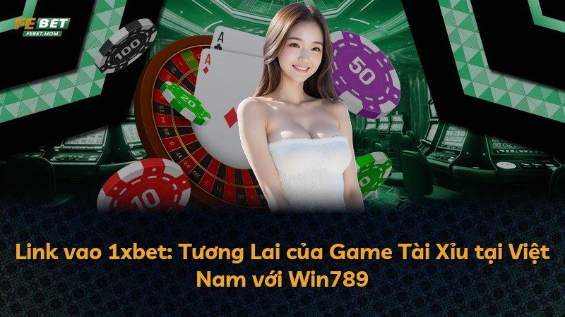 Link vao 1xbet: Tương Lai của Game Tài Xỉu tại Việt Nam với Win789