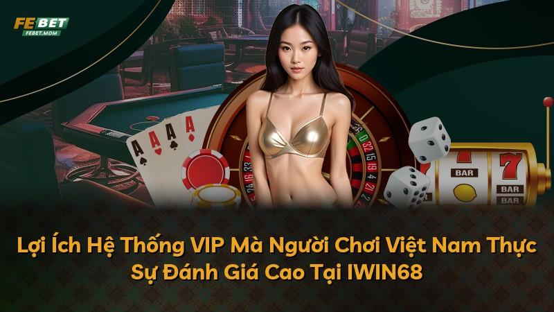 Lợi Ích Hệ Thống VIP Mà Người Chơi Việt Nam Thực Sự Đánh Giá Cao Tại IWIN68