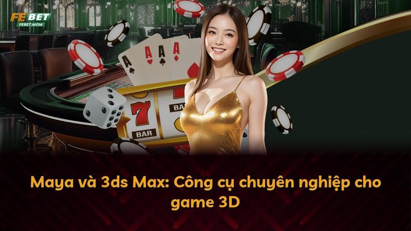 Maya và 3ds Max: Công cụ chuyên nghiệp cho game 3D