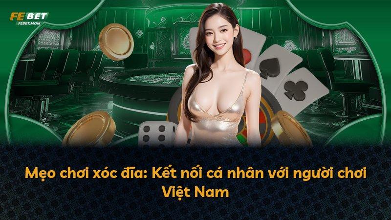 Mẹo chơi xóc đĩa: Kết nối cá nhân với người chơi Việt Nam