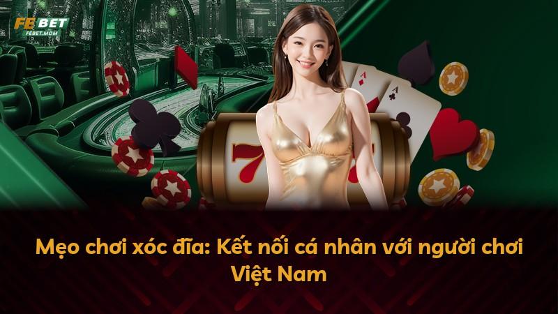 Mẹo chơi xóc đĩa: Kết nối cá nhân với người chơi Việt Nam