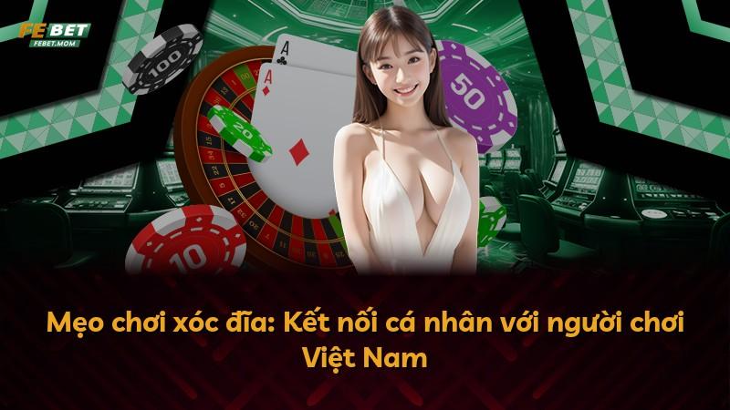 Mẹo chơi xóc đĩa: Kết nối cá nhân với người chơi Việt Nam