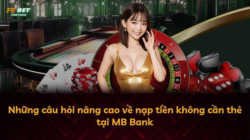 Những câu hỏi nâng cao về nạp tiền không cần thẻ tại MB Bank