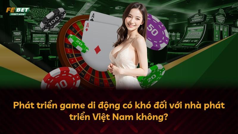 Phát triển game di động có khó đối với nhà phát triển Việt Nam không?