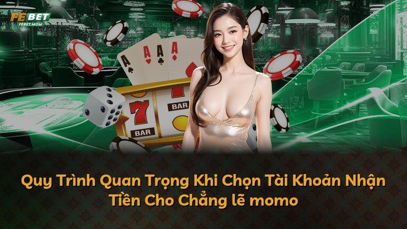 Quy Trình Quan Trọng Khi Chọn Tài Khoản Nhận Tiền Cho Chẳng lẽ momo