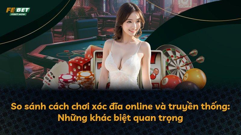 So sánh cách chơi xóc đĩa online và truyền thống: Những khác biệt quan trọng