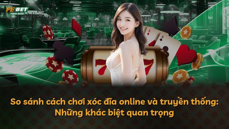 So sánh cách chơi xóc đĩa online và truyền thống: Những khác biệt quan trọng