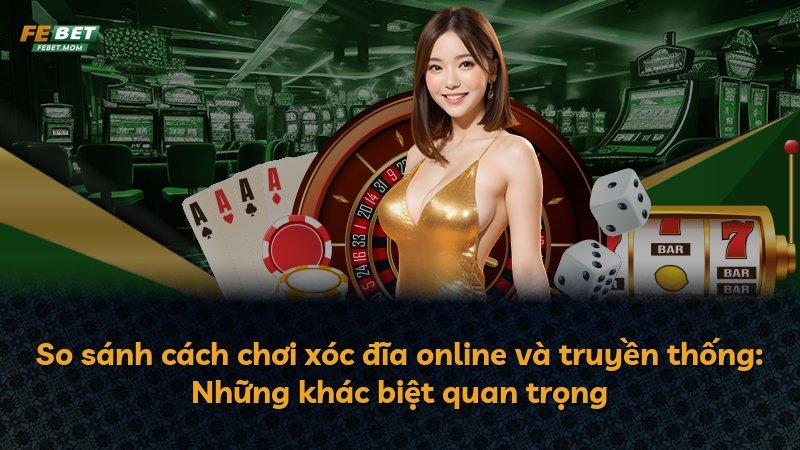 So sánh cách chơi xóc đĩa online và truyền thống: Những khác biệt quan trọng