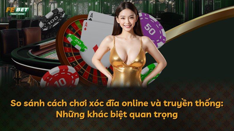 So sánh cách chơi xóc đĩa online và truyền thống: Những khác biệt quan trọng