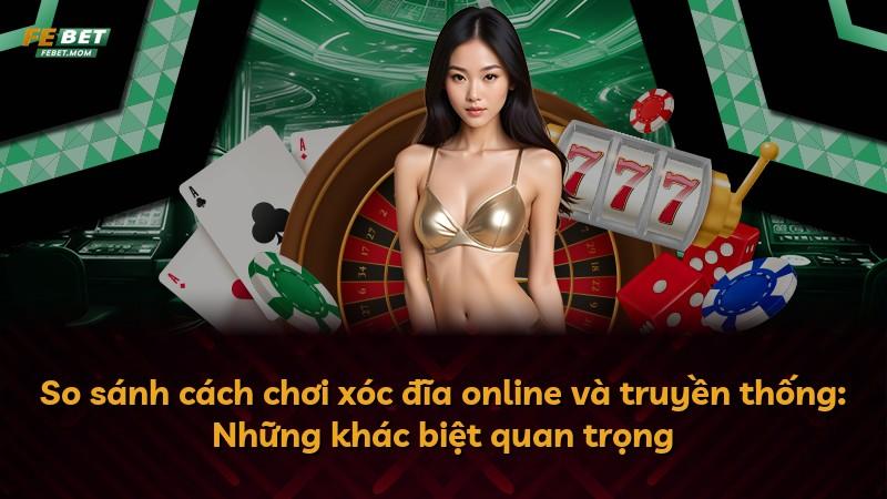 So sánh cách chơi xóc đĩa online và truyền thống: Những khác biệt quan trọng