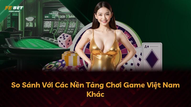 So Sánh Với Các Nền Tảng Chơi Game Việt Nam Khác
