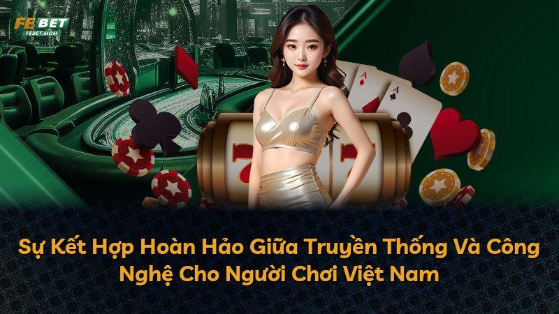 Sự Kết Hợp Hoàn Hảo Giữa Truyền Thống Và Công Nghệ Cho Người Chơi Việt Nam