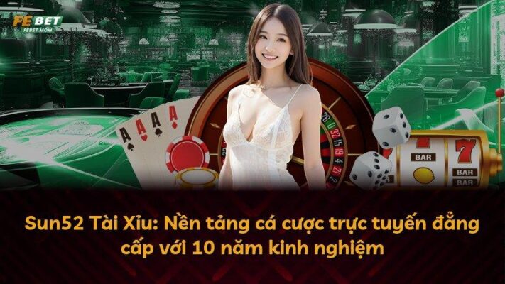 Sun52 Tài Xỉu: Nền tảng cá cược trực tuyến đẳng cấp với 10 năm kinh nghiệm