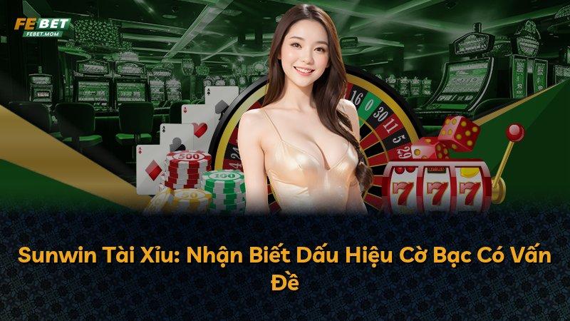 Sunwin Tài Xỉu: Nhận Biết Dấu Hiệu Cờ Bạc Có Vấn Đề