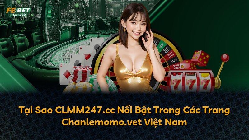 Tại Sao CLMM247.cc Nổi Bật Trong Các Trang Chanlemomo.vet Việt Nam