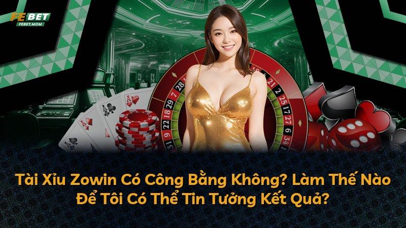 Tài Xỉu Zowin Có Công Bằng Không? Làm Thế Nào Để Tôi Có Thể Tin Tưởng Kết Quả?