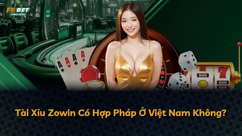 Tài Xỉu Zowin Có Hợp Pháp Ở Việt Nam Không?