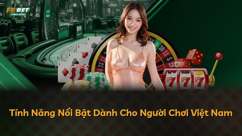 Tính Năng Nổi Bật Dành Cho Người Chơi Việt Nam