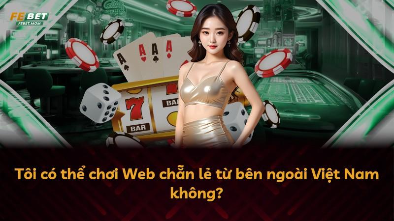 Tôi có thể chơi Web chẵn lẻ từ bên ngoài Việt Nam không?