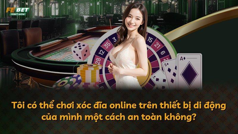 Tôi có thể chơi xóc đĩa online trên thiết bị di động của mình một cách an toàn không?
