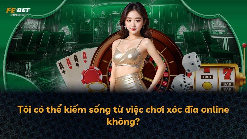Tôi có thể kiếm sống từ việc chơi xóc đĩa online không?