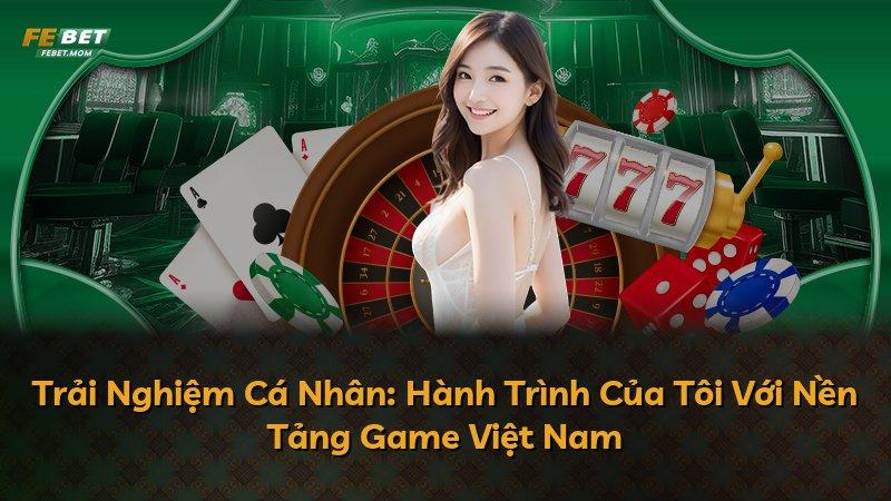 Trải Nghiệm Cá Nhân: Hành Trình Của Tôi Với Nền Tảng Game Việt Nam