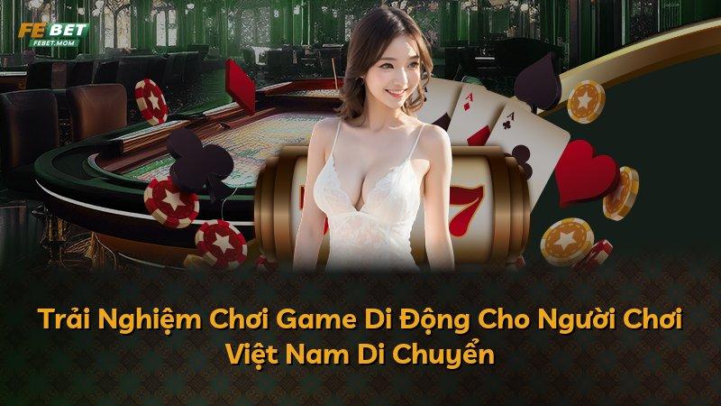 Trải Nghiệm Chơi Game Di Động Cho Người Chơi Việt Nam Di Chuyển