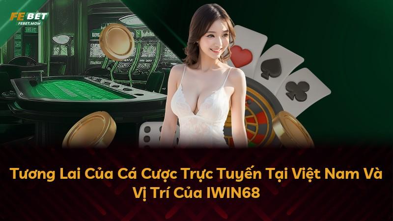 Tương Lai Của Cá Cược Trực Tuyến Tại Việt Nam Và Vị Trí Của IWIN68