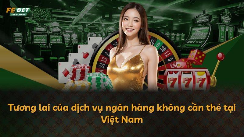 Tương lai của dịch vụ ngân hàng không cần thẻ tại Việt Nam