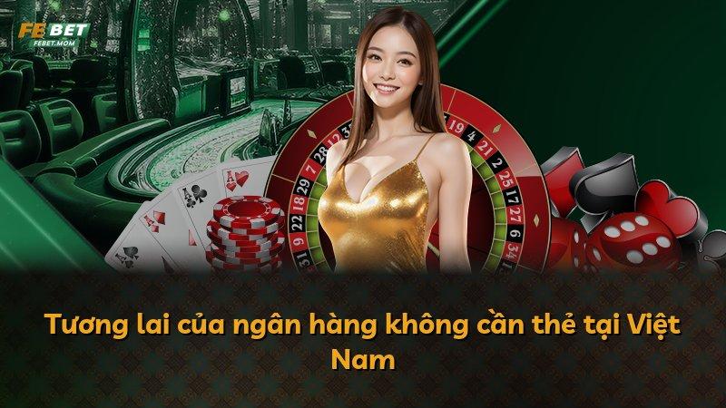 Tương lai của ngân hàng không cần thẻ tại Việt Nam