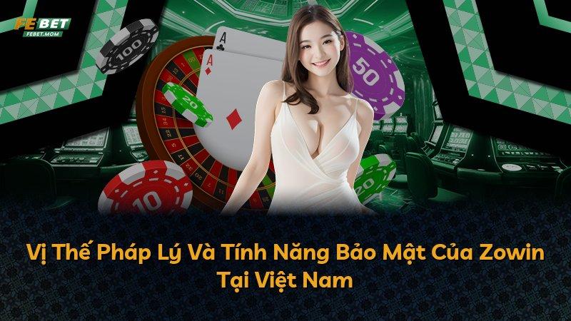 Vị Thế Pháp Lý Và Tính Năng Bảo Mật Của Zowin Tại Việt Nam