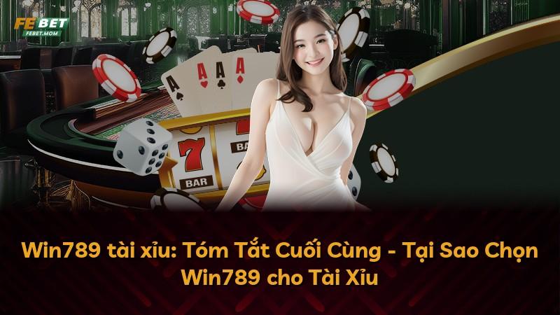 Win789 tài xỉu: Tóm Tắt Cuối Cùng - Tại Sao Chọn Win789 cho Tài Xỉu